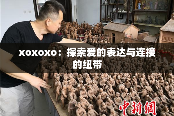 xoxoxo：探索爱的表达与连接的纽带