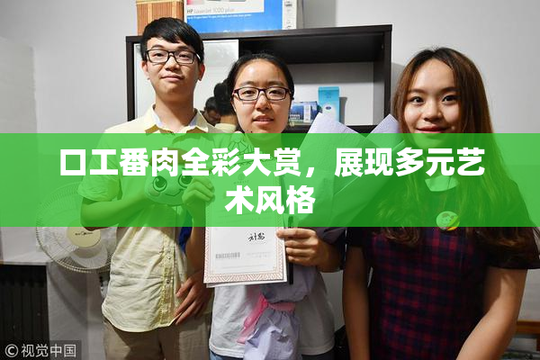 口工番肉全彩大赏，展现多元艺术风格