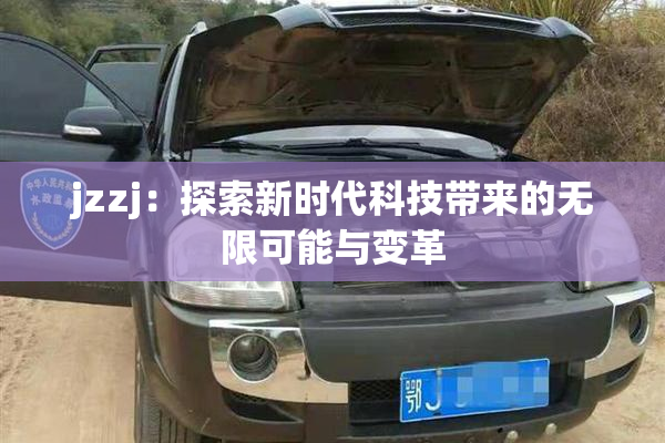 jzzj：探索新时代科技带来的无限可能与变革