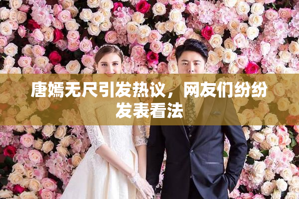 唐嫣无尺引发热议，网友们纷纷发表看法