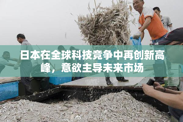 日本在全球科技竞争中再创新高峰，意欲主导未来市场