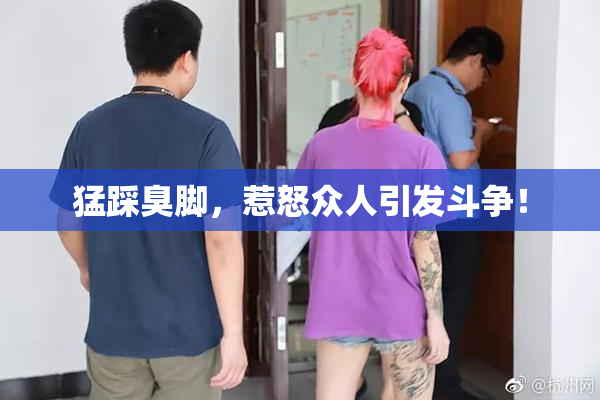 猛踩臭脚，惹怒众人引发斗争！