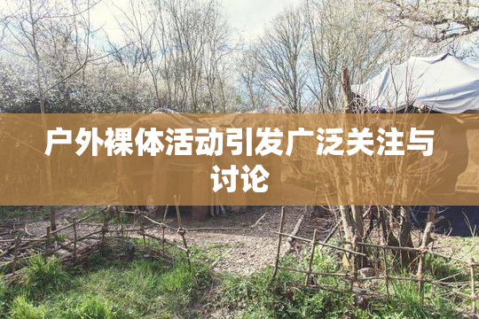 户外裸体活动引发广泛关注与讨论