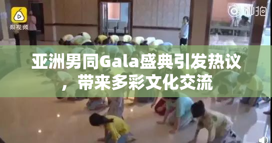 亚洲男同Gala盛典引发热议，带来多彩文化交流