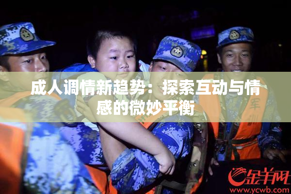成人调情新趋势：探索互动与情感的微妙平衡