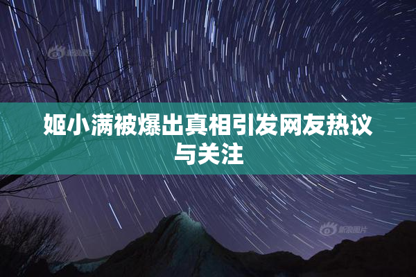 姬小满被爆出真相引发网友热议与关注