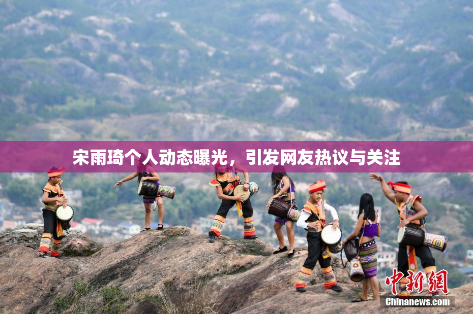宋雨琦个人动态曝光，引发网友热议与关注
