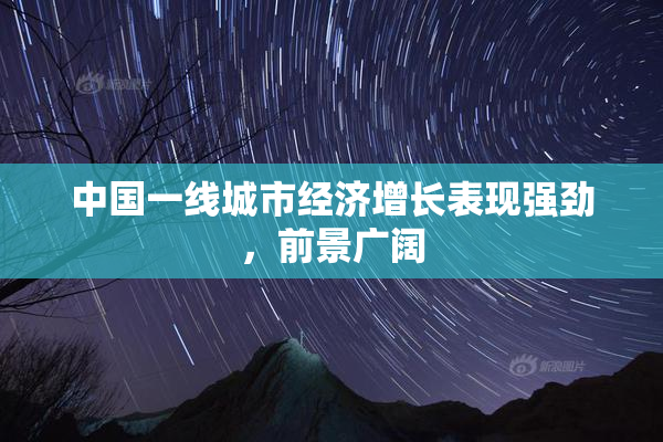 中国一线城市经济增长表现强劲，前景广阔