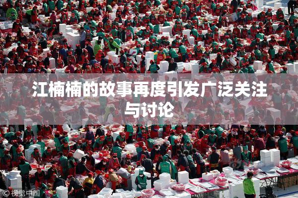 江楠楠的故事再度引发广泛关注与讨论