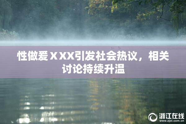 性做爰ⅩXX引发社会热议，相关讨论持续升温