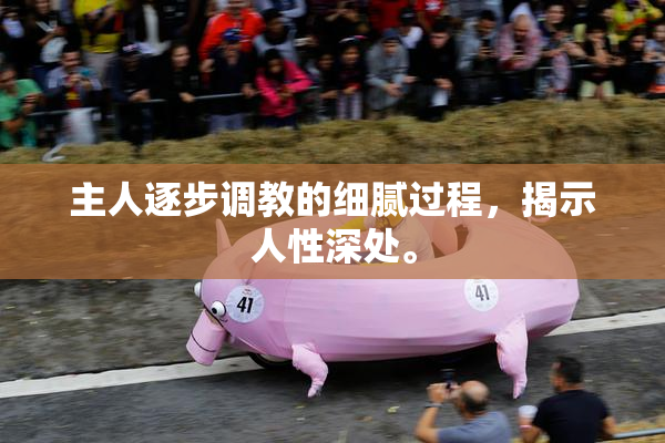 主人逐步调教的细腻过程，揭示人性深处。
