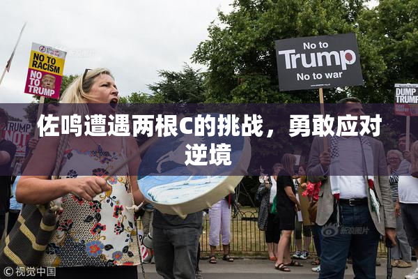 佐鸣遭遇两根C的挑战，勇敢应对逆境