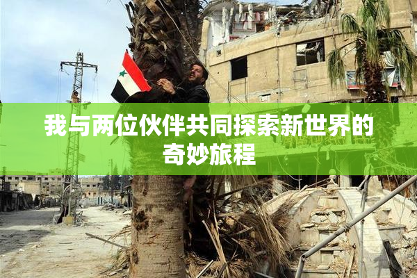 我与两位伙伴共同探索新世界的奇妙旅程