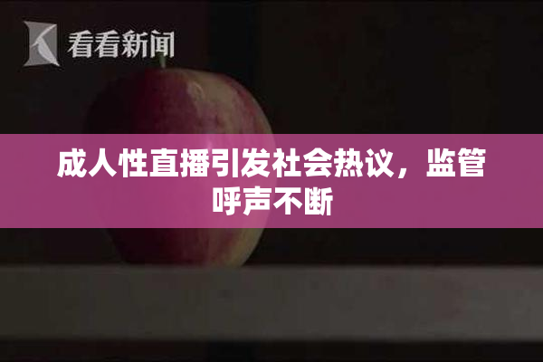 成人性直播引发社会热议，监管呼声不断