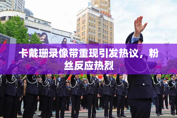 卡戴珊录像带重现引发热议，粉丝反应热烈