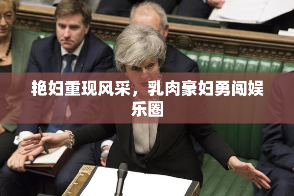 艳妇重现风采，乳肉豪妇勇闯娱乐圈