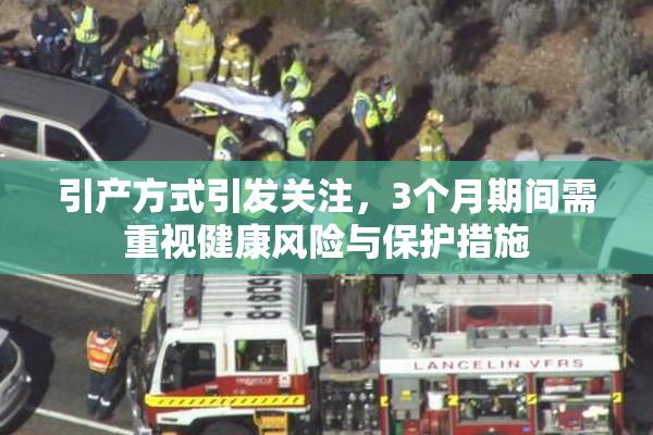 引产方式引发关注，3个月期间需重视健康风险与保护措施