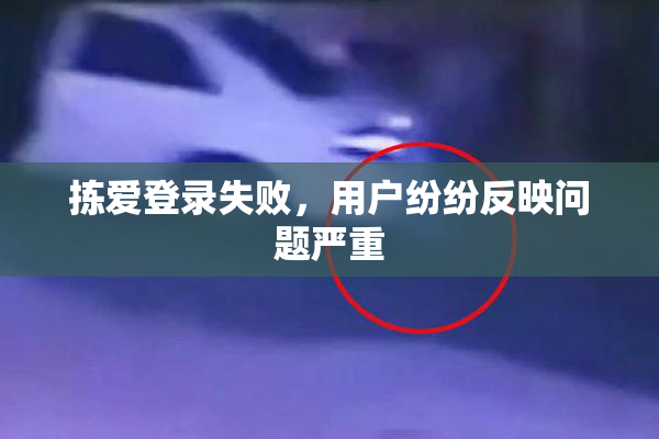 拣爱登录失败，用户纷纷反映问题严重