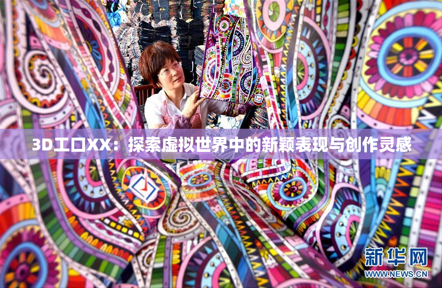 3D工口XX：探索虚拟世界中的新颖表现与创作灵感