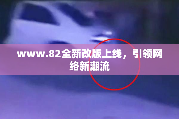 www.82全新改版上线，引领网络新潮流
