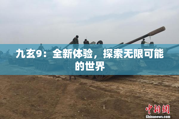 九玄9：全新体验，探索无限可能的世界