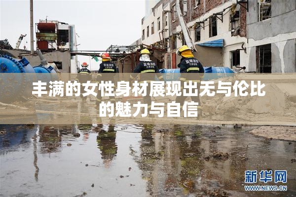 丰满的女性身材展现出无与伦比的魅力与自信
