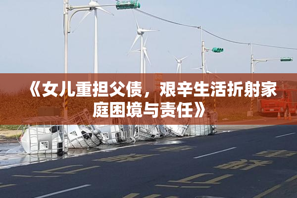 《女儿重担父债，艰辛生活折射家庭困境与责任》