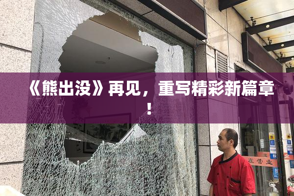 《熊出没》再见，重写精彩新篇章！