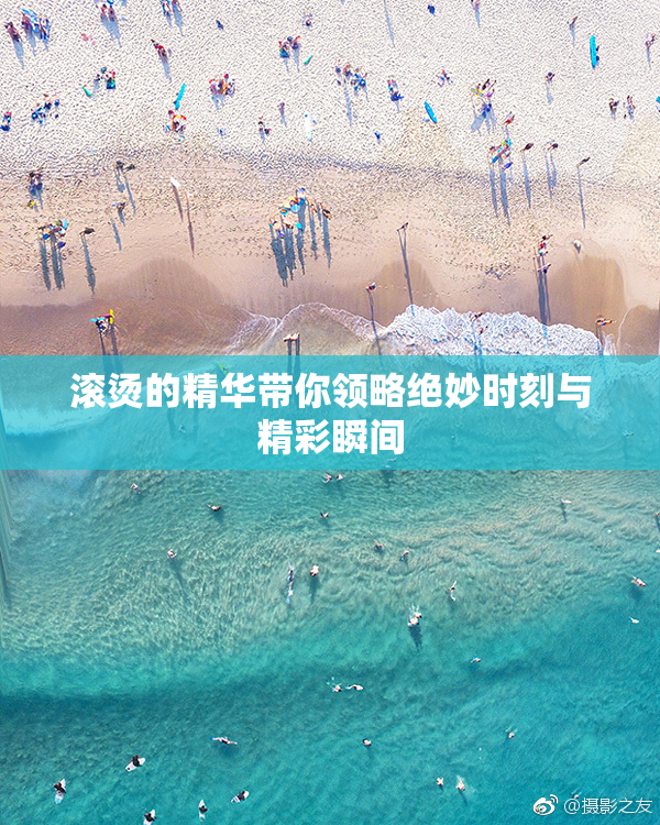 滚烫的精华带你领略绝妙时刻与精彩瞬间
