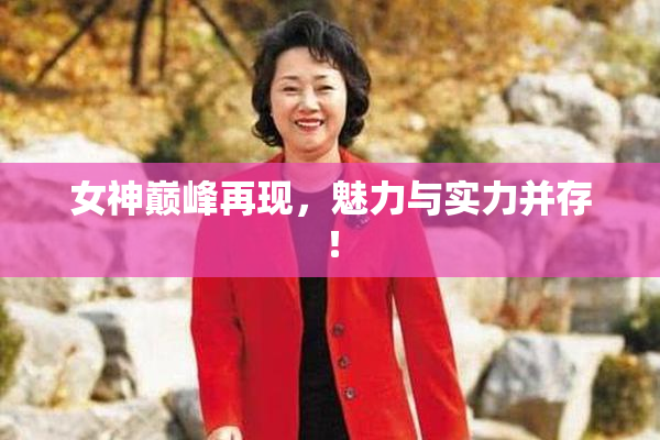 女神巅峰再现，魅力与实力并存！