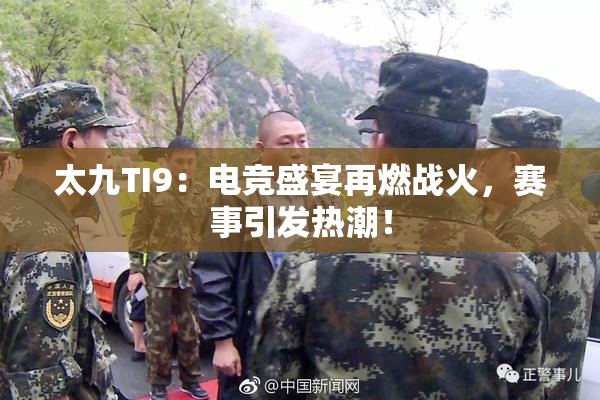 太九TI9：电竞盛宴再燃战火，赛事引发热潮！