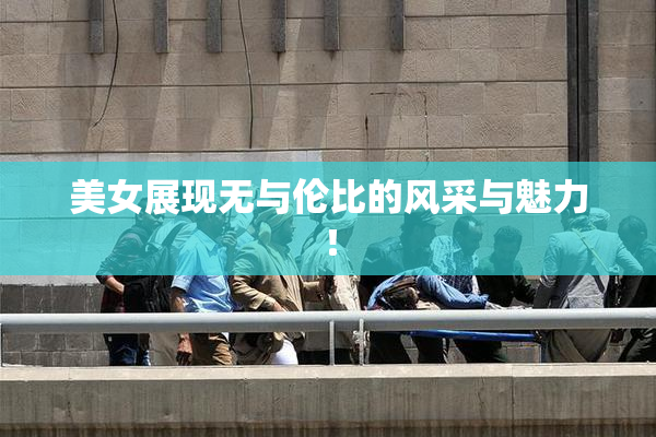 美女展现无与伦比的风采与魅力！