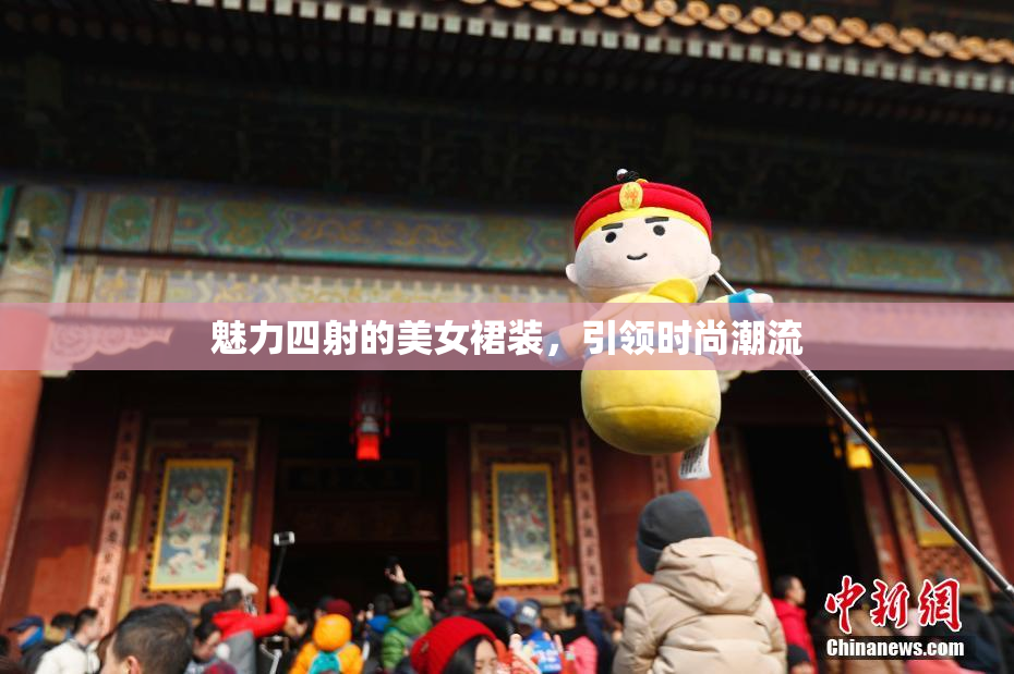 魅力四射的美女裙装，引领时尚潮流