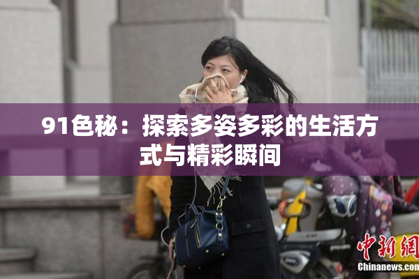 91色秘：探索多姿多彩的生活方式与精彩瞬间