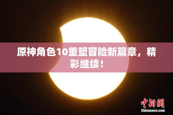 原神角色10重塑冒险新篇章，精彩继续！