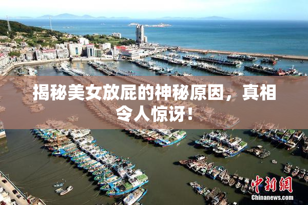 揭秘美女放屁的神秘原因，真相令人惊讶！