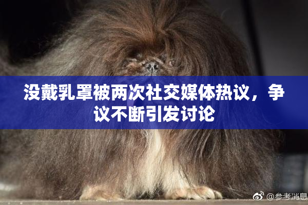 没戴乳罩被两次社交媒体热议，争议不断引发讨论