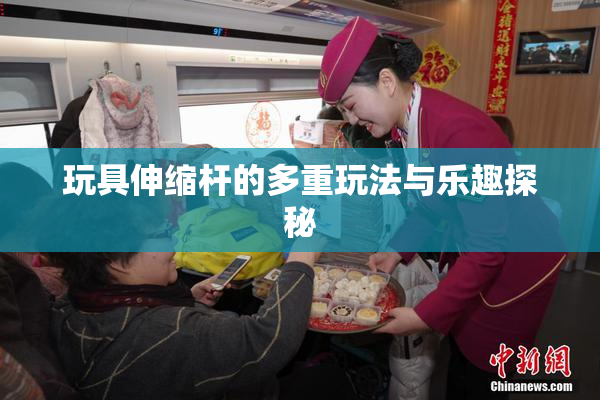 玩具伸缩杆的多重玩法与乐趣探秘