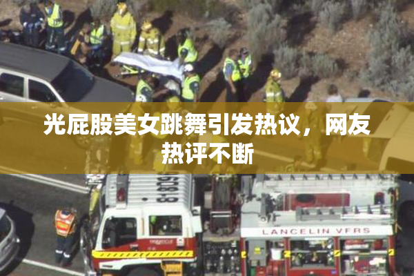 光屁股美女跳舞引发热议，网友热评不断