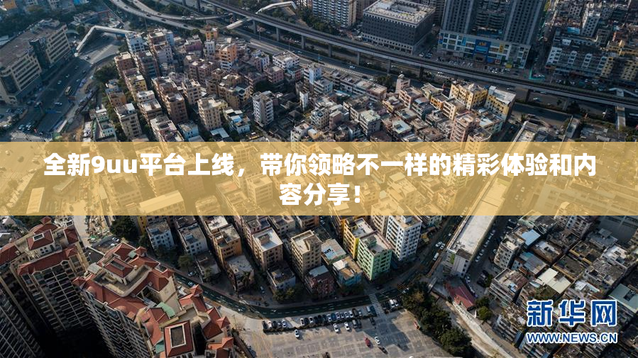 全新9uu平台上线，带你领略不一样的精彩体验和内容分享！