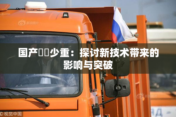 国产❌‌少重：探讨新技术带来的影响与突破