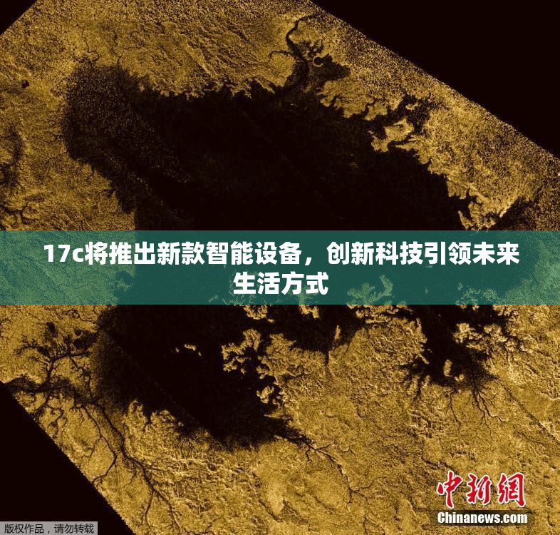 17c将推出新款智能设备，创新科技引领未来生活方式