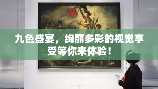 九色盛宴，绚丽多彩的视觉享受等你来体验！