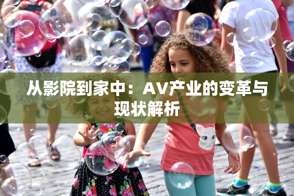 从影院到家中：AV产业的变革与现状解析