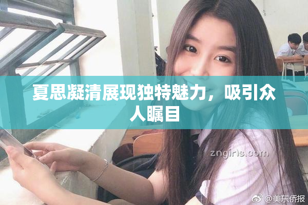 夏思凝清展现独特魅力，吸引众人瞩目