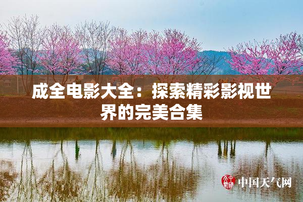 成全电影大全：探索精彩影视世界的完美合集