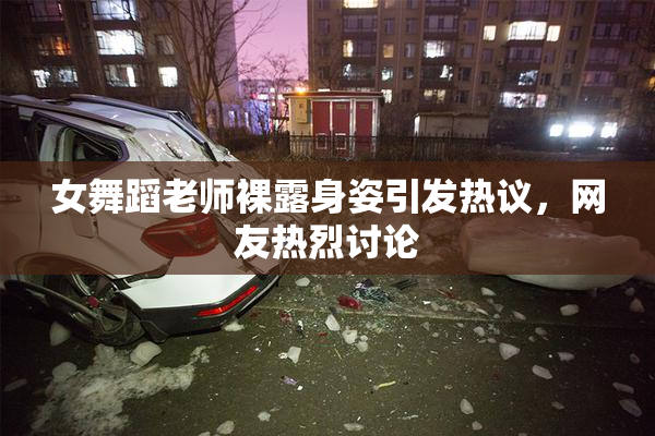 女舞蹈老师裸露身姿引发热议，网友热烈讨论