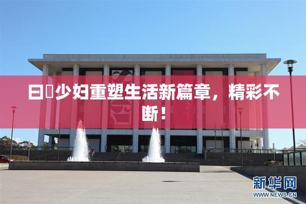 曰夲少妇重塑生活新篇章，精彩不断！