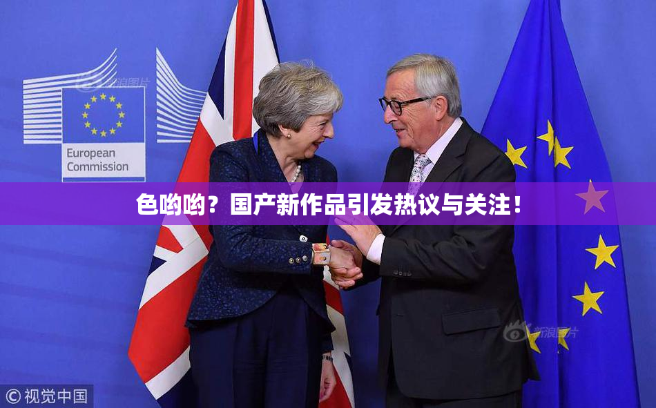 色哟哟？国产新作品引发热议与关注！