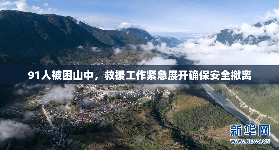 91人被困山中，救援工作紧急展开确保安全撤离